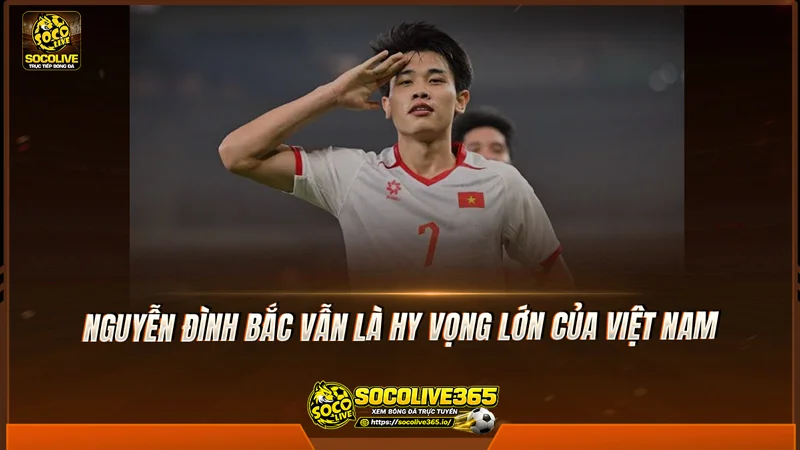 Nguyễn Đình Bắc vẫn là hy vọng lớn của Việt Nam