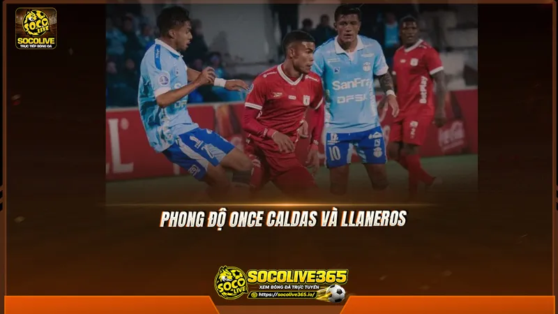 Phong độ Once Caldas và Llaneros được Socolive TV tổng hợp